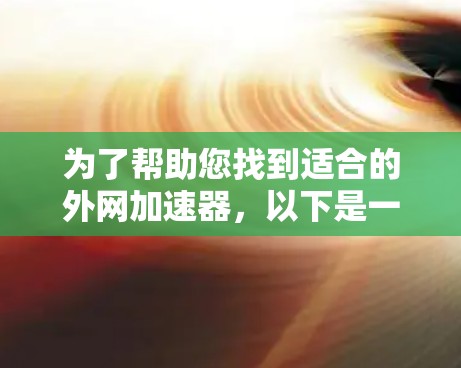 为了帮助您找到适合的外网加速器，以下是一些推荐和评价，帮助您做出明智的选择