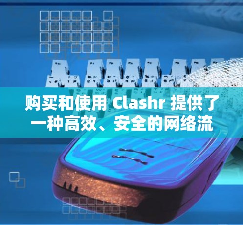 购买和使用 Clashr 提供了一种高效、安全的网络流量过滤解决方案,适合经常使用互联网的用户。以下是对 Clashr 的详细介绍及使用步骤 购买和使用 Clashr 提供了一种高效、安全的网络流量过滤解决方案,适合经常使用互联网的用户。以下是对 Clashr 的详细介绍及使用步骤