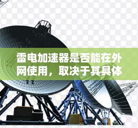雷电加速器是否能在外网使用，取决于其具体设计和功能。雷电加速器通常是一种硬件设备，用于加速电子设备的运行速度或传输速度。以下是一些关键点