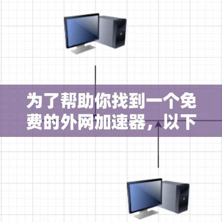 为了帮助你找到一个免费的外网加速器,以下是一些推荐和步骤说明 为了帮助你找到一个免费的外网加速器,以下是一些推荐和步骤说明