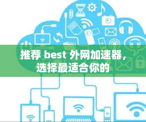 推荐 best 外网加速器,选择最适合你的 推荐 best 外网加速器,选择最适合你的