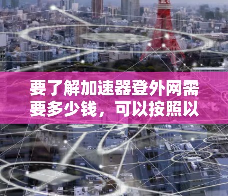 要了解加速器登外网需要多少钱，可以按照以下步骤进行