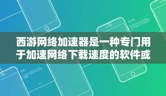 西游网络加速器是一种专门用于加速网络下载速度的软件或工具。如果您提到的是西游网络加速器，可能是指一种专门用于加速下载的网络工具，尤其是在处理外网（即使用网络连接下载）时
