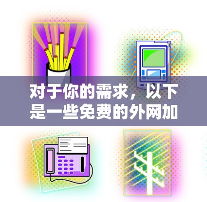 对于你的需求,以下是一些免费的外网加速器推荐,适用于基本的网络连接和功能需求 对于你的需求,以下是一些免费的外网加速器推荐,适用于基本的网络连接和功能需求