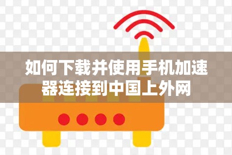 如何下载并使用手机加速器连接到中国上外网 如何下载并使用手机加速器连接到中国上外网