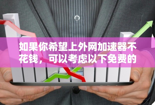 如果你希望上外网加速器不花钱，可以考虑以下免费的缓存缓存工具，这些工具可以帮助你减少网络使用和网页访问时间