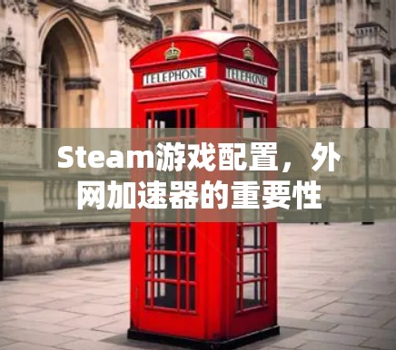 Steam游戏配置,外网加速器的重要性 Steam游戏配置,外网加速器的重要性
