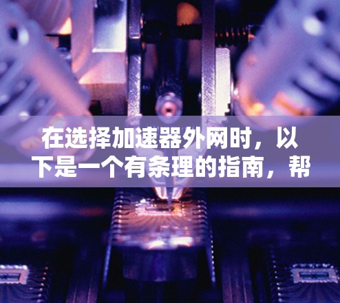 在选择加速器外网时，以下是一个有条理的指南，帮助你做出明智的决定