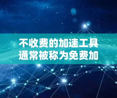 不收费的加速工具通常被称为免费加速器,它们可以帮助用户在不花钱的情况下提升网页浏览速度或下载文件速度。以下是几种常见的不收费的加速工具,并说明它们是否需要连接到互联网 不收费的加速工具通常被称为免费加速器,它们可以帮助用户在不花钱的情况下提升网页浏览速度或下载文件速度。以下是几种常见的不收费的加速工具,并说明它们是否需要连接到互联网