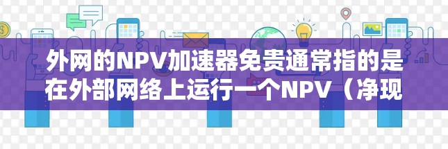外网的NPV加速器免贵通常指的是在外部网络上运行一个NPV(净现值)计算器,且费用较低或免贵。以下是一些可能的解决方案 外网的NPV加速器免贵通常指的是在外部网络上运行一个NPV(净现值)计算器,且费用较低或免贵。以下是一些可能的解决方案