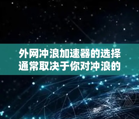 外网冲浪加速器的选择通常取决于你对冲浪的起点、距离、持续时间以及预算等因素。以下是一些常见的外网冲浪机品牌及其特点,供你参考 外网冲浪加速器的选择通常取决于你对冲浪的起点、距离、持续时间以及预算等因素。以下是一些常见的外网冲浪机品牌及其特点,供你参考