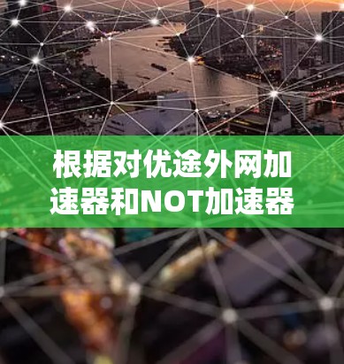 根据对优途外网加速器和NOT加速器的分析,以下是详细的比较和结论 根据对优途外网加速器和NOT加速器的分析,以下是详细的比较和结论
