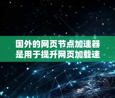 国外的网页节点加速器是用于提升网页加载速度的工具，帮助用户在网页版块之间快速切换并加载网页。以下是几个著名的国外加速器