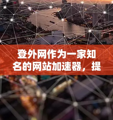 登外网作为一家知名的网站加速器,提供了一款叫做登外加速器的工具。如果你需要一个高效的网站加速器,以下是一些推荐的工具 登外网作为一家知名的网站加速器,提供了一款叫做登外加速器的工具。如果你需要一个高效的网站加速器,以下是一些推荐的工具
