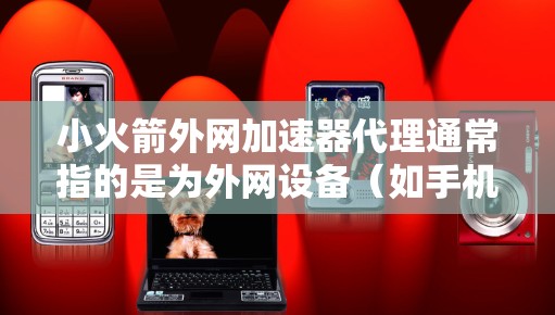小火箭外网加速器代理通常指的是为外网设备（如手机、电脑等）提供加速服务的软件或工具。具体操作步骤可能因设备和加速器的类型而有所不同，但以下是一些常见的步骤和注意事项，帮助你配置小火箭外网加速器