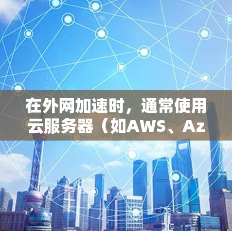 在外网加速时,通常使用云服务器(如AWS、Azure、GCP等)或直接访问外部服务器来加速访问外部资源。以下是几种常见方法和工具供参考 在外网加速时,通常使用云服务器(如AWS、Azure、GCP等)或直接访问外部服务器来加速访问外部资源。以下是几种常见方法和工具供参考