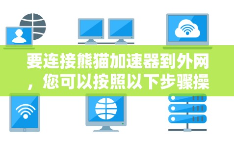 要连接熊猫加速器到外网,您可以按照以下步骤操作 要连接熊猫加速器到外网,您可以按照以下步骤操作