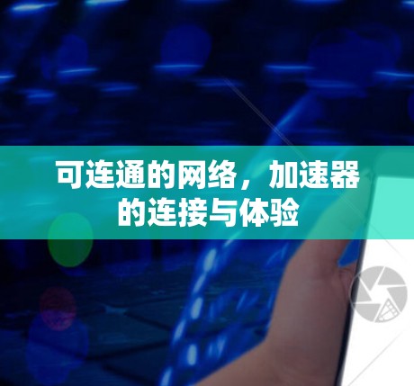 可连通的网络,加速器的连接与体验 可连通的网络,加速器的连接与体验