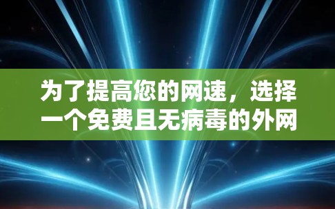 为了提高您的网速，选择一个免费且无病毒的外网加速器至关重要。以下是详细的解决方案