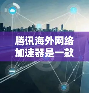 腾讯海外网络加速器是一款功能强大的工具,主要为海外用户设计,帮助他们更高效地下载和观看网络资源。以下是对其功能的详细总结 腾讯海外网络加速器是一款功能强大的工具,主要为海外用户设计,帮助他们更高效地下载和观看网络资源。以下是对其功能的详细总结