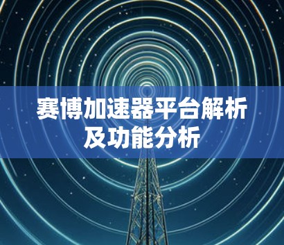 赛博加速器平台解析及功能分析 赛博加速器平台解析及功能分析