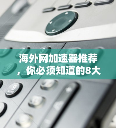 海外网加速器推荐，你必须知道的8大选项