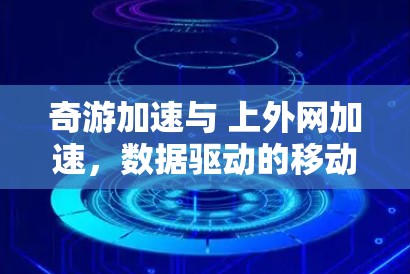 奇游加速与 上外网加速,数据驱动的移动网络优化 奇游加速与 上外网加速,数据驱动的移动网络优化