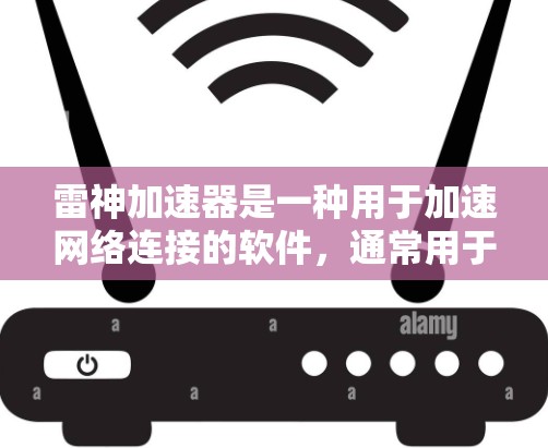 雷神加速器是一种用于加速网络连接的软件，通常用于在互联网上快速下载文件或连接到高速网络服务。为了使用雷神加速器并通过互联网，您可以按照以下步骤操作