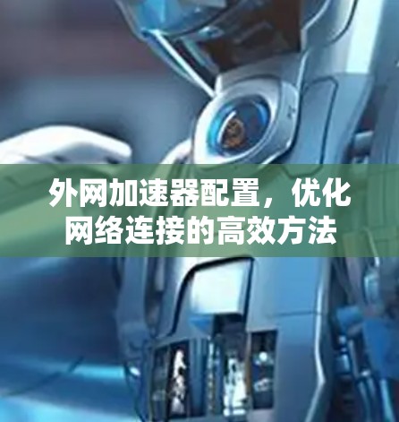 外网加速器配置,优化网络连接的高效方法 外网加速器配置,优化网络连接的高效方法