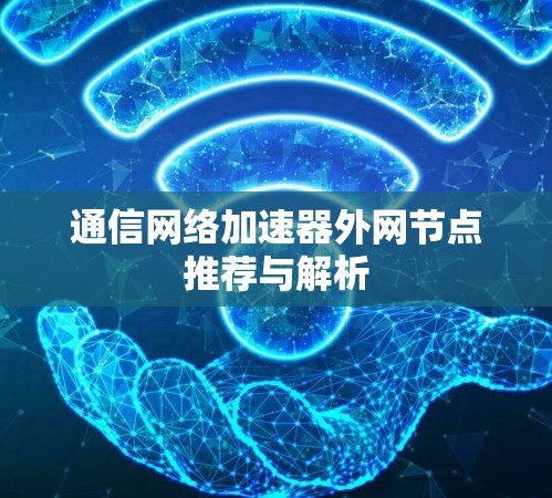 通信网络加速器外网节点推荐与解析 通信网络加速器外网节点推荐与解析