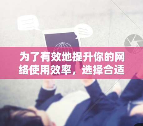 为了有效地提升你的网络使用效率,选择合适的下载软件加速器是一个关键步骤。以下是一些综合考虑的因素和步骤指南 为了有效地提升你的网络使用效率,选择合适的下载软件加速器是一个关键步骤。以下是一些综合考虑的因素和步骤指南