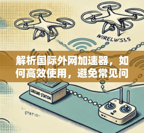 解析国际外网加速器，如何高效使用，避免常见问题