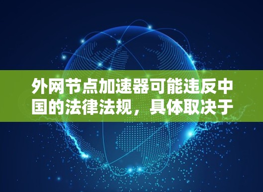 外网节点加速器可能违反中国的法律法规,具体取决于其使用行为是否符合相关法律。以下是一些关键点,帮助您理解可能存在的法律风险 外网节点加速器可能违反中国的法律法规,具体取决于其使用行为是否符合相关法律。以下是一些关键点,帮助您理解可能存在的法律风险