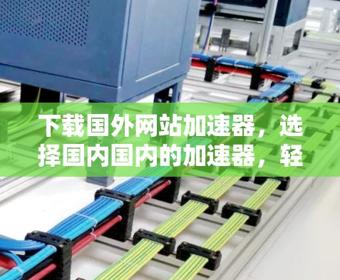 下载国外网站加速器，选择国内国内的加速器，轻松应对高效下载