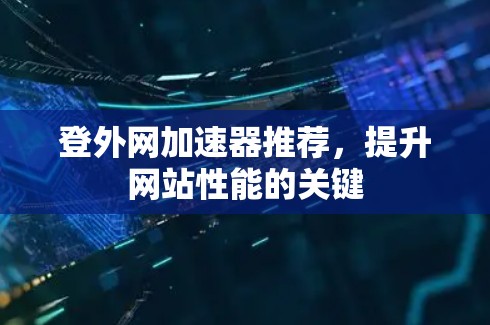 登外网加速器推荐，提升网站性能的关键