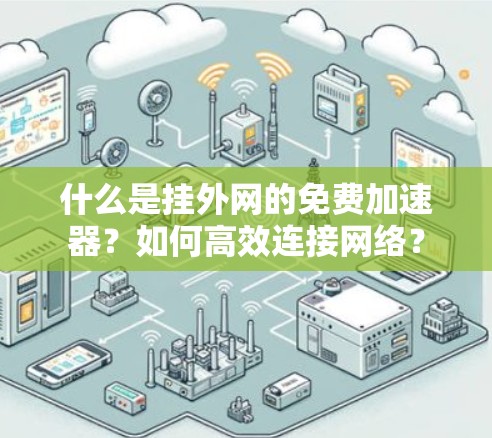 什么是挂外网的免费加速器?如何高效连接网络? 什么是挂外网的免费加速器?如何高效连接网络?