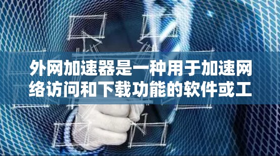外网加速器是一种用于加速网络访问和下载功能的软件或工具。它可以帮助用户更快地访问互联网资源、下载文件或进行在线操作。虽然加速器通常与网络加速器(如VPN)不同,但外网加速器的主要功能通常包括 外网加速器是一种用于加速网络访问和下载功能的软件或工具。它可以帮助用户更快地访问互联网资源、下载文件或进行在线操作。虽然加速器通常与网络加速器(如VPN)不同,但外网加速器的主要功能通常包括