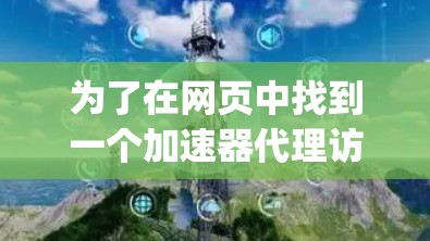 为了在网页中找到一个加速器代理访问外网的ip地址,您可以按照以下步骤操作 为了在网页中找到一个加速器代理访问外网的ip地址,您可以按照以下步骤操作