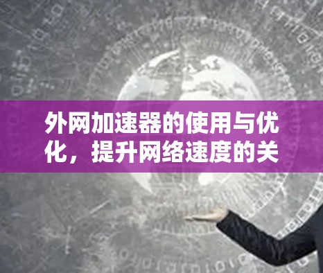 外网加速器的使用与优化,提升网络速度的关键工具 外网加速器的使用与优化,提升网络速度的关键工具