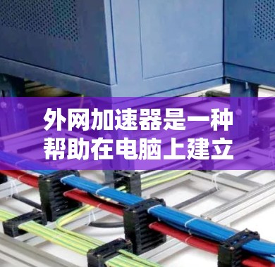 外网加速器是一种帮助在电脑上建立和管理网络,特别是连接互联网的工具。以下是关于外网加速器的详细指南 外网加速器是一种帮助在电脑上建立和管理网络,特别是连接互联网的工具。以下是关于外网加速器的详细指南
