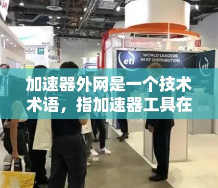 加速器外网是一个技术术语,指加速器工具在互联网上运行时使用的外部网络接口。以下是对该术语的详细分析 加速器外网是一个技术术语,指加速器工具在互联网上运行时使用的外部网络接口。以下是对该术语的详细分析