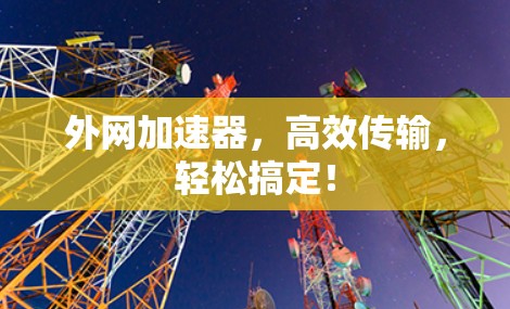 外网加速器,高效传输,轻松搞定! 外网加速器,高效传输,轻松搞定!