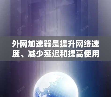外网加速器是提升网络速度、减少延迟和提高使用体验的工具。如果你在使用外网时遇到了速度缓慢、延迟长的问题,可以尝试以下几种外网加速器来解决 外网加速器是提升网络速度、减少延迟和提高使用体验的工具。如果你在使用外网时遇到了速度缓慢、延迟长的问题,可以尝试以下几种外网加速器来解决