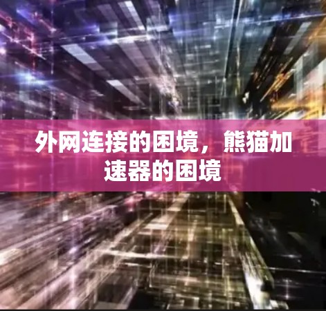 外网连接的困境,熊猫加速器的困境 外网连接的困境,熊猫加速器的困境