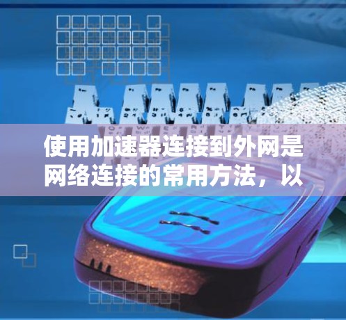 使用加速器连接到外网是网络连接的常用方法,以下是详细的步骤和注意事项 使用加速器连接到外网是网络连接的常用方法,以下是详细的步骤和注意事项