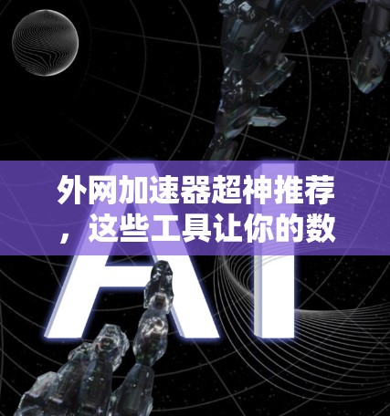 外网加速器超神推荐,这些工具让你的数据流量不卡 外网加速器超神推荐,这些工具让你的数据流量不卡
