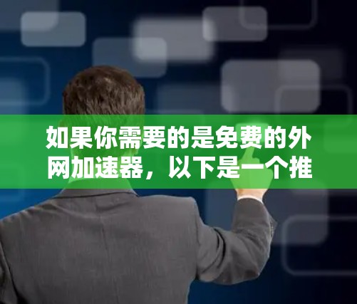 如果你需要的是免费的外网加速器,以下是一个推荐的选择,它提供免费的网络服务,适合快速连接和快速使用 如果你需要的是免费的外网加速器,以下是一个推荐的选择,它提供免费的网络服务,适合快速连接和快速使用