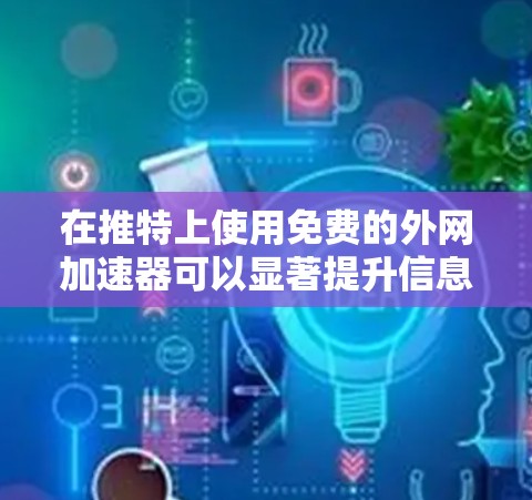 在推特上使用免费的外网加速器可以显著提升信息传输速度和用户体验。以下是一个清晰、详细的指南,帮助你顺利使用外网加速器 在推特上使用免费的外网加速器可以显著提升信息传输速度和用户体验。以下是一个清晰、详细的指南,帮助你顺利使用外网加速器