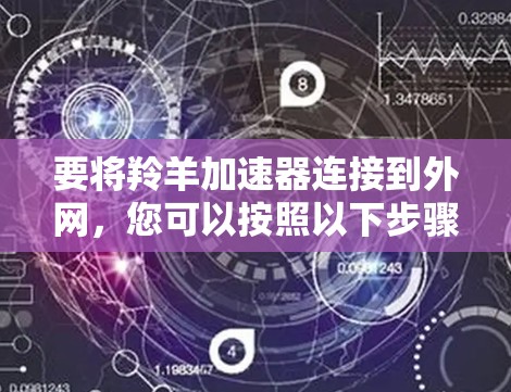 要将羚羊加速器连接到外网,您可以按照以下步骤操作 要将羚羊加速器连接到外网,您可以按照以下步骤操作