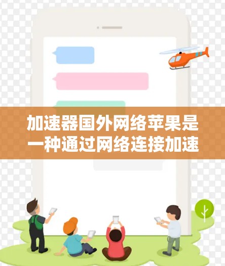 加速器国外网络苹果是一种通过网络连接加速用户下载苹果应用的工具,尽管它在提高下载速度方面有帮助,但也存在一些潜在的问题和风险。以下是对其可能存在的问题的详细分析 加速器国外网络苹果是一种通过网络连接加速用户下载苹果应用的工具,尽管它在提高下载速度方面有帮助,但也存在一些潜在的问题和风险。以下是对其可能存在的问题的详细分析